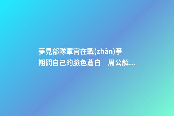 夢見部隊軍官在戰(zhàn)爭期間自己的臉色蒼白　周公解夢之夢到部隊軍官
